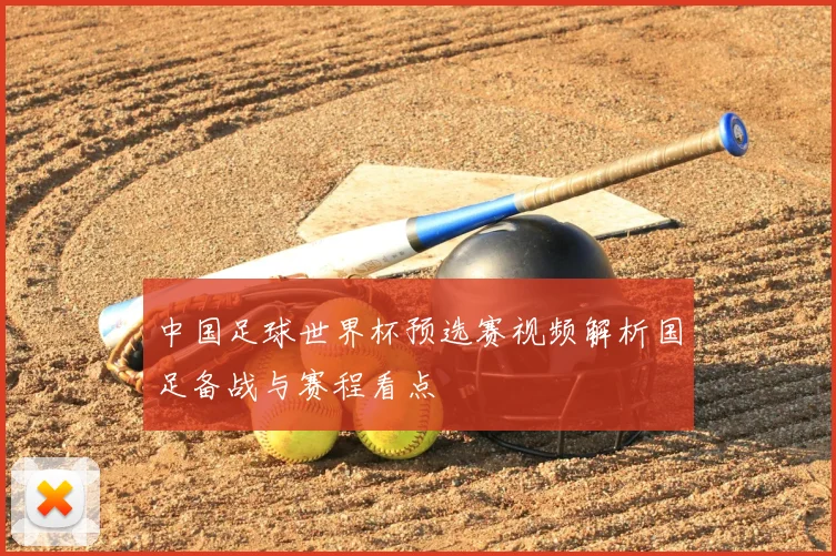 中国足球世界杯预选赛视频解析国足备战与赛程看点