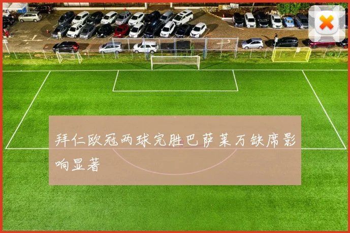 拜仁欧冠两球完胜巴萨莱万缺席影响显著