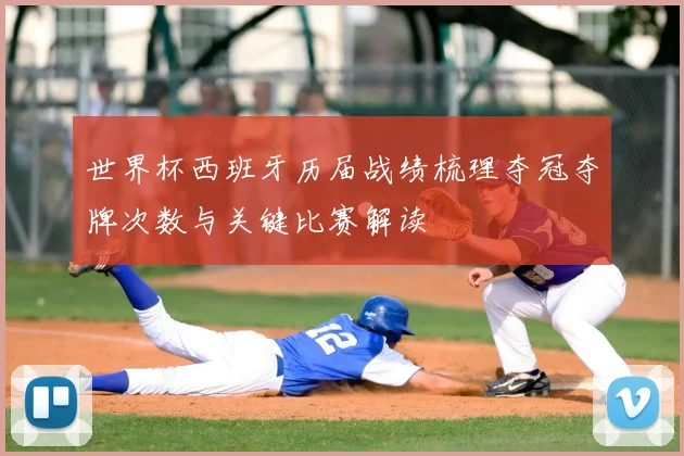 世界杯西班牙历届战绩梳理夺冠夺牌次数与关键比赛解读