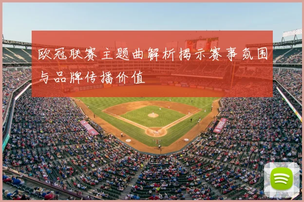 欧冠联赛主题曲解析揭示赛事氛围与品牌传播价值