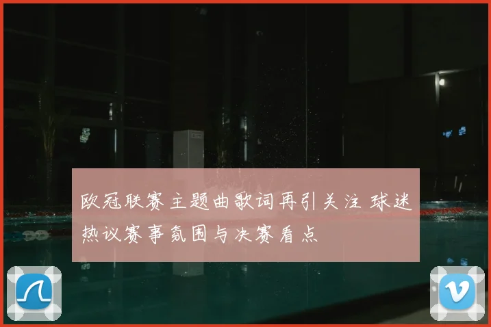 欧冠联赛主题曲歌词再引关注 球迷热议赛事氛围与决赛看点