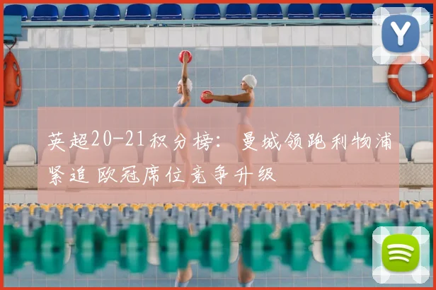 英超20-21积分榜:曼城领跑利物浦紧追 欧冠席位竞争升级