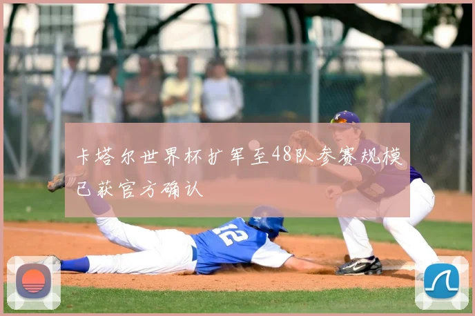 卡塔尔世界杯扩军至48队参赛规模已获官方确认