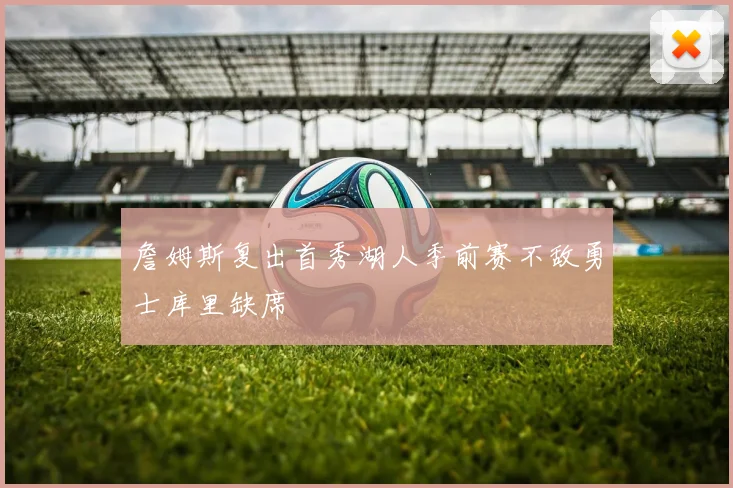 詹姆斯复出首秀湖人季前赛不敌勇士库里缺席