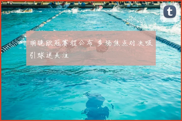 明晚欧冠赛程公布 多场焦点对决吸引球迷关注