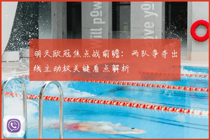 明天欧冠焦点战前瞻：两队争夺出线主动权关键看点解析