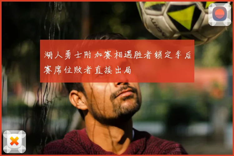 湖人勇士附加赛相遇胜者锁定季后赛席位败者直接出局