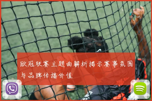 欧冠联赛主题曲解析揭示赛事氛围与品牌传播价值