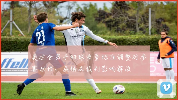 奥运会男子铅球重量标准调整对参赛动作、成绩及裁判影响解读