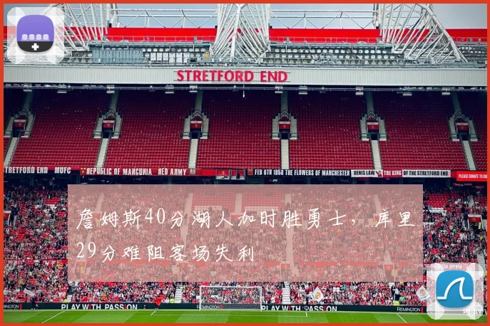 詹姆斯40分湖人加时胜勇士，库里29分难阻客场失利