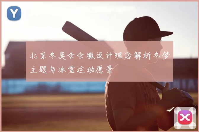 北京冬奥会会徽设计理念解析冬梦主题与冰雪运动愿景