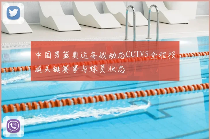 中国男篮奥运备战动态CCTV5全程报道关键赛事与球员状态