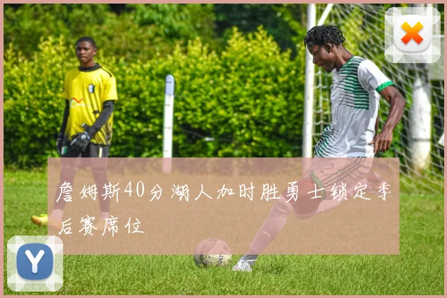 詹姆斯40分湖人加时胜勇士锁定季后赛席位