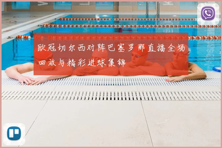 欧冠切尔西对阵巴塞罗那直播全场回放与精彩进球集锦