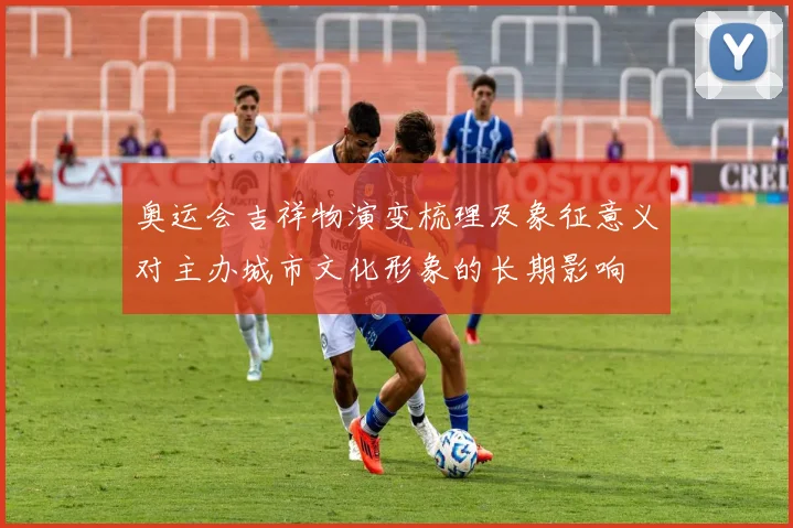 奥运会吉祥物演变梳理及象征意义对主办城市文化形象的长期影响