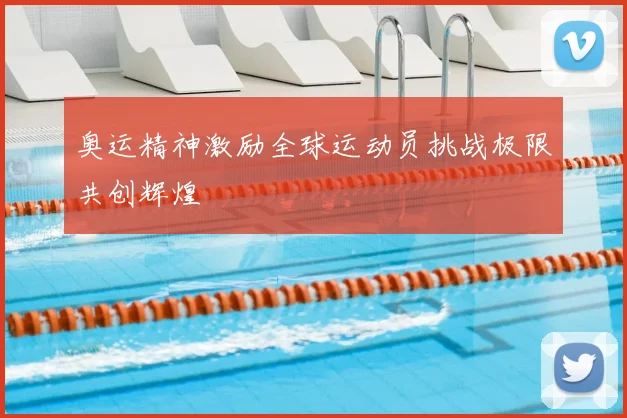 奥运精神激励全球运动员挑战极限共创辉煌