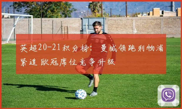 英超20-21积分榜：曼城领跑利物浦紧追 欧冠席位竞争升级