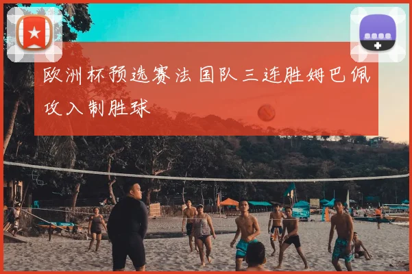 欧洲杯预选赛法国队三连胜姆巴佩攻入制胜球