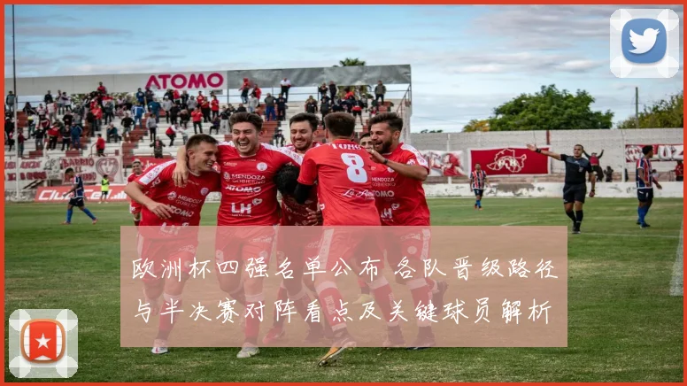 欧洲杯四强名单公布 各队晋级路径与半决赛对阵看点及关键球员解析