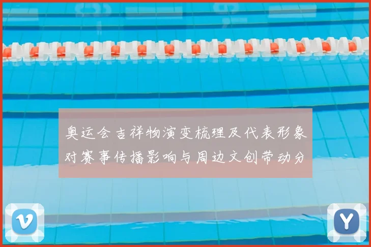 奥运会吉祥物演变梳理及代表形象对赛事传播影响与周边文创带动分析