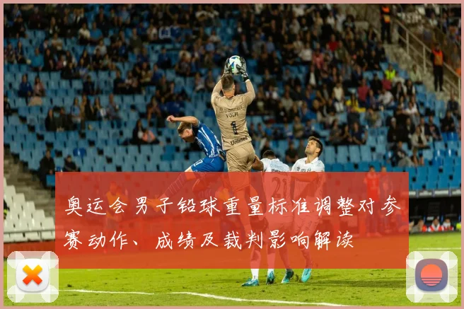 奥运会男子铅球重量标准调整对参赛动作、成绩及裁判影响解读