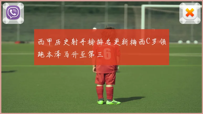 西甲历史射手榜排名更新梅西C罗领跑本泽马升至第三