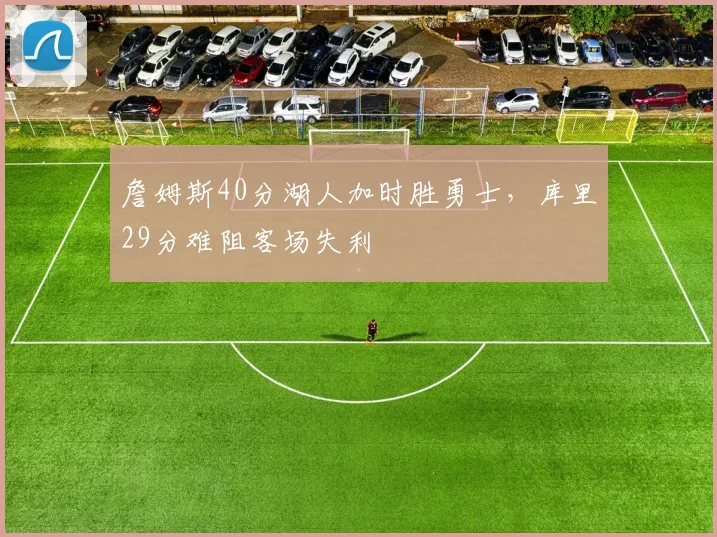 詹姆斯40分湖人加时胜勇士,库里29分难阻客场失利