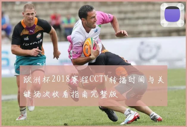 欧洲杯2018赛程CCTV转播时间与关键场次收看指南完整版