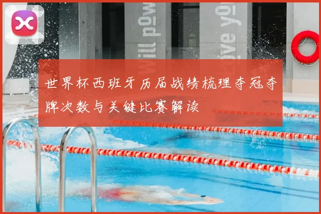 世界杯西班牙历届战绩梳理夺冠夺牌次数与关键比赛解读