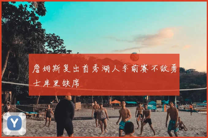 詹姆斯复出首秀湖人季前赛不敌勇士库里缺席