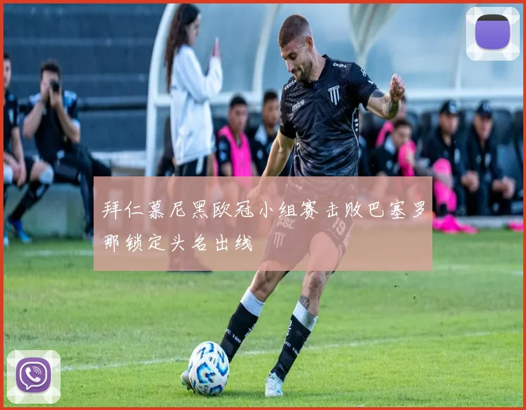 拜仁慕尼黑欧冠小组赛击败巴塞罗那锁定头名出线